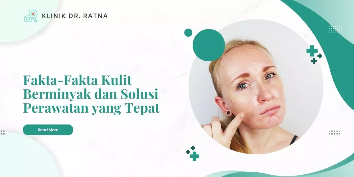 Fakta-Fakta Kulit Berminyak dan Solusi Perawatan yang Tepat