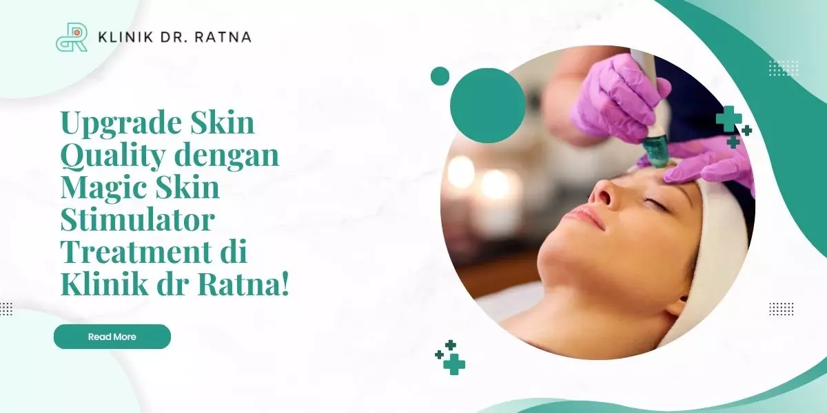 Upgrade Skin Quality dengan Magic Skin Stimulator Treatment di Klinik dr Ratna!