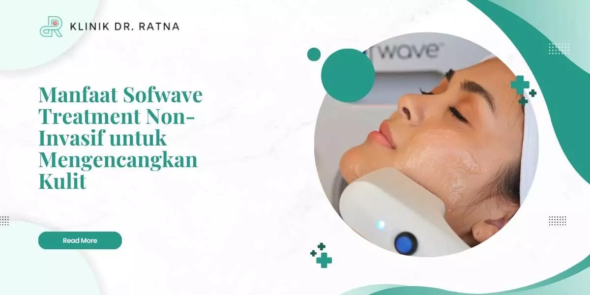 Manfaat Sofwave Treatment Non-Invasif untuk Mengencangkan Kulit