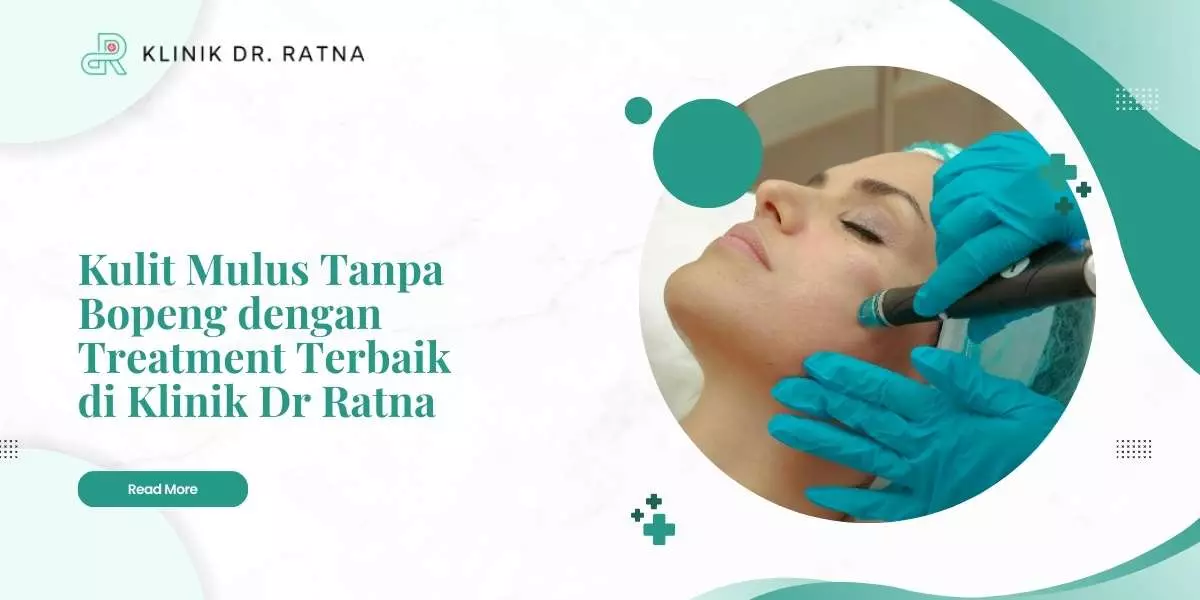 Kulit Mulus Tanpa Bopeng dengan Treatment Terbaik di Klinik Dr Ratna