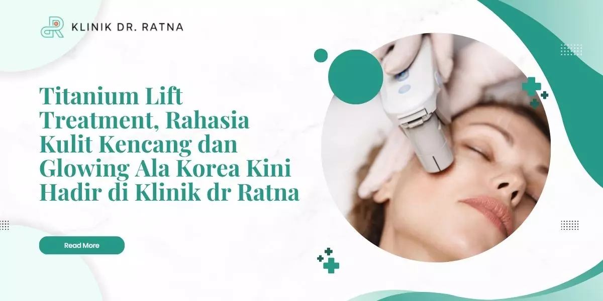 Titanium Lift Treatment, Rahasia Kulit Kencang dan Glowing Ala Korea Kini Hadir di Klinik dr Ratna